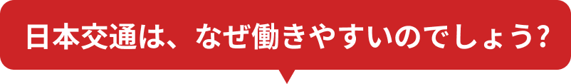 日本交通は、なぜ働きやすいのでしょう？